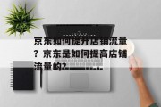 京东如何提升店铺流量?京东是如何提高店铺流量的?