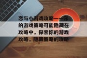 恋与小游戏攻略——你的游戏策略可能隐藏在攻略中,探索你的游戏攻略,隐藏策略的攻略 恋与小游戏攻略——你的游戏策略可能隐藏在攻略中,探索你的游戏攻略,隐藏策略的攻略