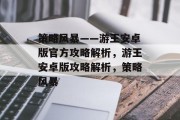 策略风暴——游王安卓版官方攻略解析,游王安卓版攻略解析,策略风暴