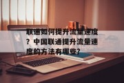 联通如何提升流量速度?中国联通提升流量速度的方法有哪些? 联通如何提升流量速度?中国联通提升流量速度的方法有哪些?