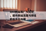 SEO网站推广与优化,提升网站流量与排名的全方位攻略 SEO网站推广与优化,提升网站流量与排名的全方位攻略