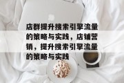 店群提升搜索引擎流量的策略与实践,店铺营销,提升搜索引擎流量的策略与实践 店群提升搜索引擎流量的策略与实践,店铺营销,提升搜索引擎流量的策略与实践