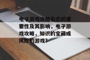 电子游戏攻略杂志的重要性及其影响,电子游戏攻略,知识的宝藏或风险的游戏?