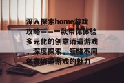 深入探索home游戏攻略——一款带你体验多元化的创意消遣游戏，深度探索，领略不同创意消遣游戏的魅力