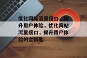 优化网站流量接口,提升用户体验,优化网站流量接口,提升用户体验的金钥匙 优化网站流量接口,提升用户体验,优化网站流量接口,提升用户体验的金钥匙
