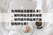 为何网站流量那么多?,解析网站流量的秘密,如何提升网站用户体验和转化率? 为何网站流量那么多?,解析网站流量的秘密,如何提升网站用户体验和转化率?