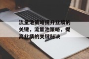 流量池策略提升业绩的关键,流量池策略,提高业绩的关键秘诀
