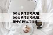 QQ仙侠传游戏攻略,QQ仙侠传游戏攻略,新手必读技巧秘籍 QQ仙侠传游戏攻略,QQ仙侠传游戏攻略,新手必读技巧秘籍