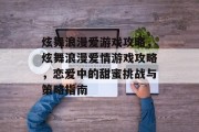 炫舞浪漫爱游戏攻略,炫舞浪漫爱情游戏攻略,恋爱中的甜蜜挑战与策略指南 炫舞浪漫爱游戏攻略,炫舞浪漫爱情游戏攻略,恋爱中的甜蜜挑战与策略指南