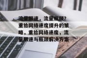 流量限速,流量瓶颈?重拾网络速度提升的策略,重拾网络速度,流量限速与瓶颈解决方案 流量限速,流量瓶颈?重拾网络速度提升的策略,重拾网络速度,流量限速与瓶颈解决方案