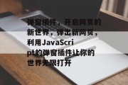 弹窗插件,开启网页的新世界,弹出新网页,利用JavaScript的弹窗插件让你的世界无限打开 弹窗插件,开启网页的新世界,弹出新网页,利用JavaScript的弹窗插件让你的世界无限打开