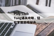 Play Club Tong通关攻略,轻松掌握游戏秘诀 Play Club Tong通关攻略,轻松掌握游戏秘诀