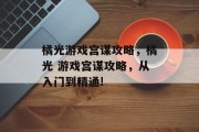 橘光游戏宫谋攻略,橘光 游戏宫谋攻略,从入门到精通! 橘光游戏宫谋攻略,橘光 游戏宫谋攻略,从入门到精通!