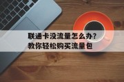 联通卡没流量怎么办?教你轻松购买流量包 联通卡没流量怎么办?教你轻松购买流量包