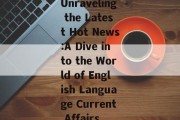Unraveling the Latest Hot News:A Dive into the World of English Language Current Affairs Unraveling the Latest Hot News:A Dive into the World of English Language Current Affairs