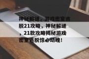 神秘解谜,游戏密室逃脱21攻略,神秘解谜,21款攻略揭秘游戏密室逃脱惊心动魄! 神秘解谜,游戏密室逃脱21攻略,神秘解谜,21款攻略揭秘游戏密室逃脱惊心动魄!