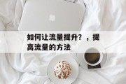 如何让流量提升？，提高流量的方法