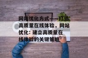 网站优化方式——打造高质量在线体验,网站优化: 建立高质量在线体验的关键策略 网站优化方式——打造高质量在线体验,网站优化: 建立高质量在线体验的关键策略