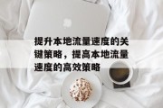 提升本地流量速度的关键策略,提高本地流量速度的高效策略 提升本地流量速度的关键策略,提高本地流量速度的高效策略