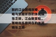 朕的江山游戏攻略，策略与乐趣并存的休闲娱乐之旅，江山新冒险，策略和乐趣同在的休闲娱乐之旅
