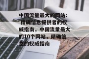 中国流量最大的网站: 精确信息提供者的权威指南,中国流量最大的10个网站,精确信息的权威指南 中国流量最大的网站: 精确信息提供者的权威指南,中国流量最大的10个网站,精确信息的权威指南