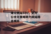 建立网站SEO,全方位优化策略助力网站排名提升 建立网站SEO,全方位优化策略助力网站排名提升