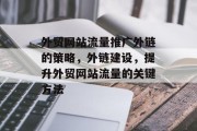 外贸网站流量推广外链的策略，外链建设，提升外贸网站流量的关键方法