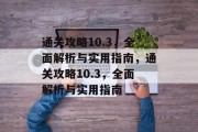 通关攻略10.3,全面解析与实用指南,通关攻略10.3,全面解析与实用指南 通关攻略10.3,全面解析与实用指南,通关攻略10.3,全面解析与实用指南