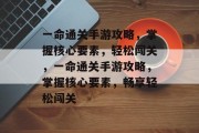 一命通关手游攻略,掌握核心要素,轻松闯关,一命通关手游攻略,掌握核心要素,畅享轻松闯关 一命通关手游攻略,掌握核心要素,轻松闯关,一命通关手游攻略,掌握核心要素,畅享轻松闯关
