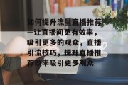 如何提升流量直播推荐—让直播间更有效率,吸引更多的观众,直播引流技巧,提升直播推荐效率吸引更多观众 如何提升流量直播推荐—让直播间更有效率,吸引更多的观众,直播引流技巧,提升直播推荐效率吸引更多观众