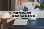 GTFO游戏通关攻略,全面解析与实用指南 GTFO游戏通关攻略,全面解析与实用指南