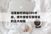 深度解析网站SEO手段,提升搜索引擎排名的五大秘籍 深度解析网站SEO手段,提升搜索引擎排名的五大秘籍
