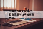 SEO助力社交网站，打造流量与口碑的双赢之道