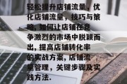 轻松提升店铺流量，优化店铺流量，技巧与策略, 如何让店铺在竞争激烈的市场中脱颖而出, 提高店铺转化率的实战方案, 店铺流量管理，关键步骤及实践方法.
