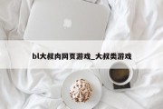 bl大叔肉网页游戏_大叔类游戏 bl大叔肉网页游戏_大叔类游戏