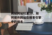 揭秘网站权重10,如何提升网站在搜索引擎中的排名 揭秘网站权重10,如何提升网站在搜索引擎中的排名