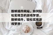 骰娘插件网站,如何轻松实现您的游戏梦想,骰娘插件,轻松实现游戏梦想! 骰娘插件网站,如何轻松实现您的游戏梦想,骰娘插件,轻松实现游戏梦想!