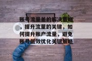 账号流量差的解决策略，提升流量的关键，如何提升账户流量，避免账号低效优化关键策略