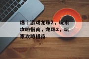 爆囧游戏龙珠2，玩家攻略指南，龙珠2，玩家攻略指南