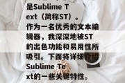 在当今科技日新月异的时代,新的工具和技术不断涌现,其中之一就是Sublime Text(简称ST)。作为一名优秀的文本编辑器,我深深地被ST的出色功能和易用性所吸引。下面将详细介绍Sublime Text的一些关键特性。,新手必备,Sublime Text的六大特色解析 在当今科技日新月异的时代,新的工具和技术不断涌现,其中之一就是Sublime Text(简称ST)。作为一名优秀的文本编辑器,我深深地被ST的出色功能和易用性所吸引。下面将详细介绍Sublime Text的一些关键特性。,新手必备,Sublime Text的六大特色解析