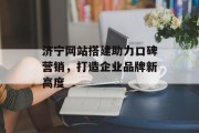 济宁网站搭建助力口碑营销,打造企业品牌新高度 济宁网站搭建助力口碑营销,打造企业品牌新高度