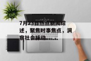 7月23日热点新闻综述,聚焦时事焦点,洞察社会脉动 7月23日热点新闻综述,聚焦时事焦点,洞察社会脉动