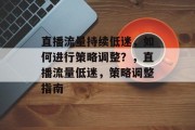 直播流量持续低迷,如何进行策略调整?,直播流量低迷,策略调整指南 直播流量持续低迷,如何进行策略调整?,直播流量低迷,策略调整指南