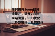 如何提升Joom网站流量?,提升Joom网站流量,SEO优化、外部链接、社交媒体营销 如何提升Joom网站流量?,提升Joom网站流量,SEO优化、外部链接、社交媒体营销
