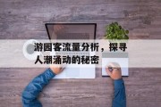 游园客流量分析,探寻人潮涌动的秘密 游园客流量分析,探寻人潮涌动的秘密