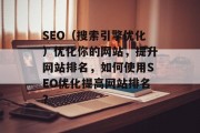 SEO(搜索引擎优化)优化你的网站,提升网站排名,如何使用SEO优化提高网站排名?