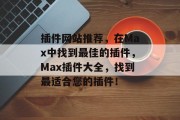 插件网站推荐，在Max中找到最佳的插件，Max插件大全，找到最适合您的插件！