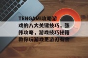 TENGAMI攻略游戏的八大关键技巧,张伟攻略,游戏技巧秘籍教你玩游戏更游刃有余 TENGAMI攻略游戏的八大关键技巧,张伟攻略,游戏技巧秘籍教你玩游戏更游刃有余