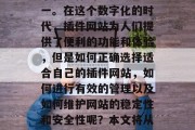 插件网站制作已经成为现代用户获取信息、娱乐和工作的主要途径之一。在这个数字化的时代，插件网站为人们提供了便利的功能和体验，但是如何正确选择适合自己的插件网站，如何进行有效的管理以及如何维护网站的稳定性和安全性呢？本文将从几个方面为大家提供一些建议。，如何有效管理插件网站？