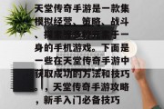 天堂传奇手游是一款集模拟经营、策略、战斗、探索等多种元素于一身的手机游戏。下面是一些在天堂传奇手游中获取成功的方法和技巧。，天堂传奇手游攻略，新手入门必备技巧